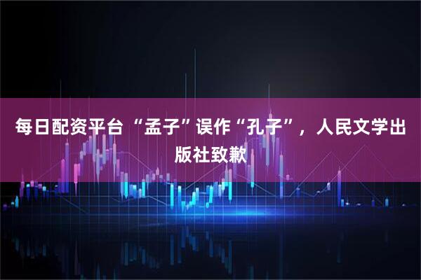 每日配资平台 “孟子”误作“孔子”，人民文学出版社致歉