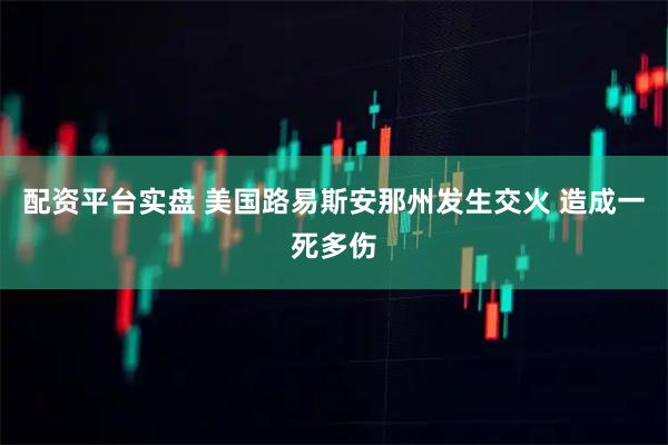 配资平台实盘 美国路易斯安那州发生交火 造成一死多伤